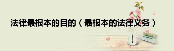 法律的根本目的是为了约束人（法律的根本目的是什么）