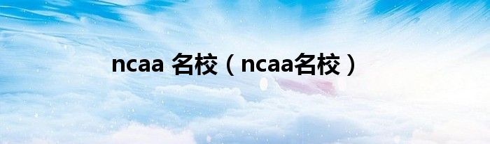 NCAA名校（ncaa名校logo翻译）