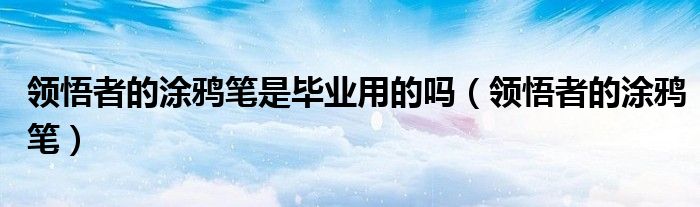 领悟者的涂鸦笔怎么获得（领悟者的涂鸦笔哪里出）