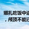 娜扎吃饭中途给自己做高庐顶：美餐可以辜负，颅顶不能迁就