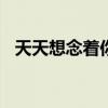 天天想念着你(打一文学用语)（天天想念）