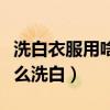 洗白衣服用啥洗的最白最干净（白衣服脏了怎么洗白）