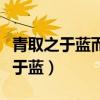 青取之于蓝而青于蓝的意思（青取之于蓝而胜于蓝）