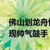 佛山划龙舟惊现“吴彦祖” 龙船漂移大赛再现帅气鼓手