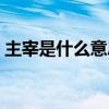 主宰是什么意思解释一下（主宰是什么意思）