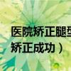医院矫正腿型价格大概多少（亲身经历o型腿矫正成功）