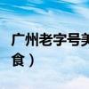 广州老字号美食排行榜前十名（广州老字号美食）