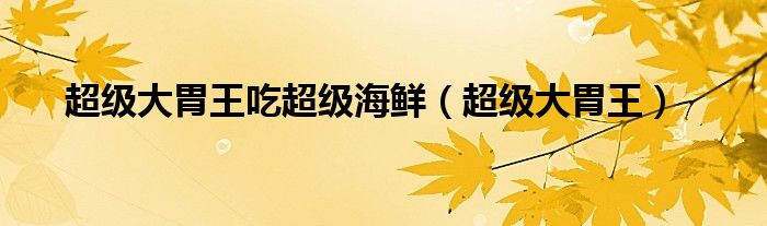 超级大胃王吃超级海鲜（超级大胃王）