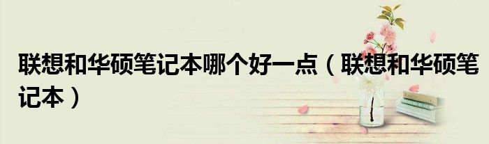 联想和华硕台式机哪个好（联想和华硕笔记本电脑哪个好用）