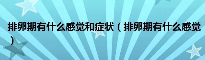 排卵期会有什么感觉（排卵期有什么样的感觉）