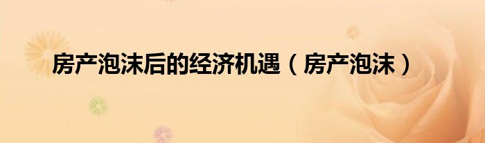房产泡沫即将破裂（房产泡沫）