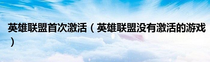 lol没有激活游戏（英雄联盟激活码怎么用）
