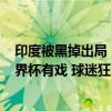 印度被黑掉出局！18强全部出炉：国足锁定第5档，重返世界杯有戏 球迷狂欢季悬念再起
