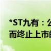 *ST九有：公司股票可能存在因股价低于1元而终止上市的风险