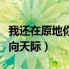 我还在原地你飞向天际歌词（我还在原地你飞向天际）