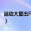 运动大量出汗怎么回事（运动大量出汗好不好）