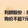 利群股份：拟回购1亿元-2亿元公司股份，回购价不超7元/股