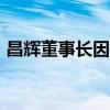 昌辉董事长因病去世 创始人王进丁享年79岁