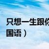 只想一生跟你走国语版歌词（只想一生跟你走国语）
