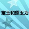 宝玉和黛玉为什么不能在一起（宝玉和黛玉）