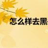 怎么样去黑头收缩毛孔（怎么样去黑头）