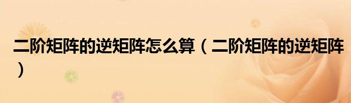 2阶矩阵的逆矩阵公式（2阶矩阵的逆矩阵计算公式）