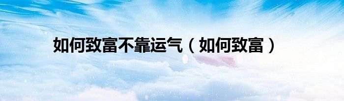 如何才能致富（怎样致富挣钱）
