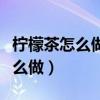 柠檬茶怎么做的和冷饮店一模一样（柠檬茶怎么做）
