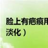 脸上有疤痕用什么淡化好（脸上有疤痕用什么淡化）