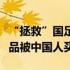“拯救”国足的新加坡门将：家中摊位售卖食品被中国人买空