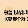 惠普电脑和联想电脑哪个质量好（惠普电脑和联想哪个好）