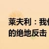 莱夫利：我们必须去创造历史 – 0比3落后下的绝地反击