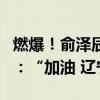 燃爆！俞泽辰准绝杀3分让国外解说狂飙中文 ：“加油 辽宁”