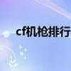 cf机枪排行cf所有机枪（cf机枪哪个好）