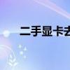 二手显卡去哪里买比较好（二手显卡）