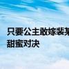 只要公主敢嫁裴某自然敢娶 腹黑公主vs毒舌侯爷，权谋中的甜蜜对决