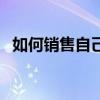 如何销售自己产品方法有哪些（如何销售）