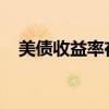 美债收益率在美联储政策声明后减少跌幅