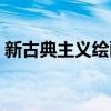 新古典主义绘画风格特点（新古典主义绘画）