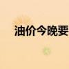 油价今晚要降了！加满一箱油将省7.5元