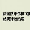 法国队乘包机飞抵欧洲杯德国驻地：姆巴佩低调，机场 街边站满球迷热迎