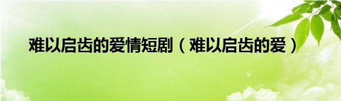 难以启齿的情话怎么说（难以启齿表达感情）