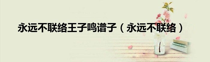 永远不再联络歌词（永不联络 再也不见）