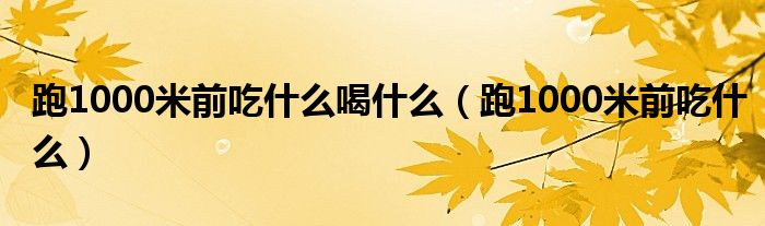 跑1000米前喝葡萄糖有用吗（跑1000米前喝什么有利于提高成绩）
