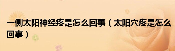 太阳穴一侧神经疼是什么原因（右侧太阳穴那条神经疼是怎么回事）