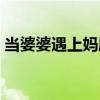 当婆婆遇上妈剧情全集（当婆婆遇上妈剧情）