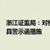 浙江证监局：对杭州萧山卓悦私募基金管理有限公司采取出具警示函措施