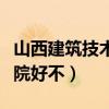 山西建筑技术学院好不好进（山西建筑技术学院好不）
