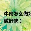牛肉怎么做好吃又简单的做法视频（牛肉怎么做好吃）
