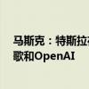马斯克：特斯拉在现实世界人工智能领域领先于Meta、谷歌和OpenAI